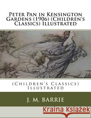 Peter Pan in Kensington Gardens (1906) (Children's Classics) Illustrated James Matthew Barrie 9781523929283