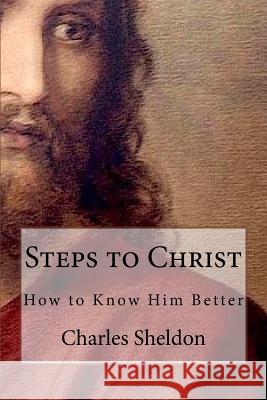 Steps to Christ How to Know Him Better Charles Sheldon 9781523930692