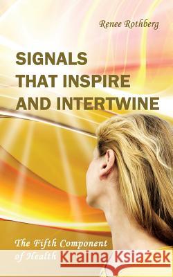 Signals that Inspire and Intertwine: The Fifth Component of Health Rothberg, Renee 9781523932054 Createspace Independent Publishing Platform