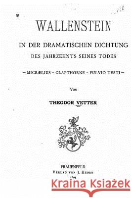 Wallenstein in der dramatischen Dichtung des Jahrzehnts seines Todes Vetter, Theodor 9781523932061