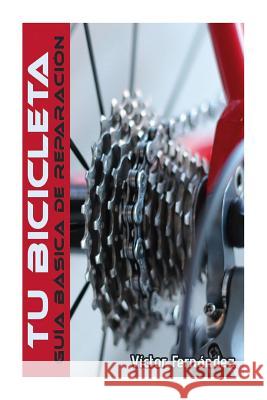 Tu Bicicleta.: Guia basica de reparacion. Victor Fernandez 9781523933273
