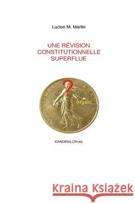 Une revision constitutionnelle superflue Lucien M. Martin 9781523933372 Createspace Independent Publishing Platform