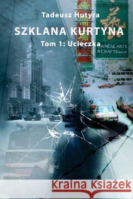 Szklana Kurtyna: Tom 1: Ucieczka Tadeusz Hutyra 9781523937059 Createspace Independent Publishing Platform