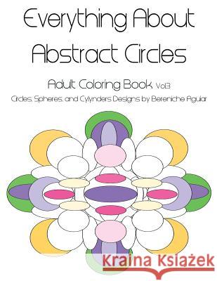 Everything About Abstract Circles: Adult Coloring Book Vol.3 Circles, Spheres, and Cylynders Designs by Bereniche Aguiar Edgell, Darcy 9781523937646 Createspace Independent Publishing Platform