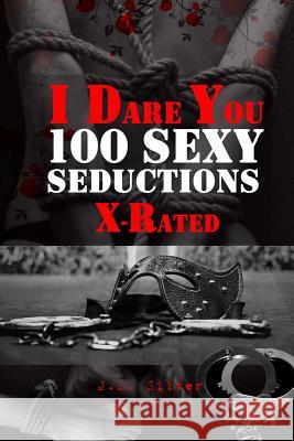 I Dare You: 100 Sexy Seductions X-Rated J. L. Silver 9781523937745 Createspace Independent Publishing Platform