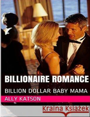 Billionaire Romance: Billion Dollar Baby Mama Ally Katson 9781523940714