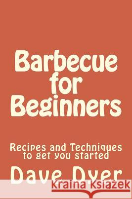 Barbecue for Beginners: Recipes and Techniques to get you started Dyer, Dave 9781523943852 Createspace Independent Publishing Platform