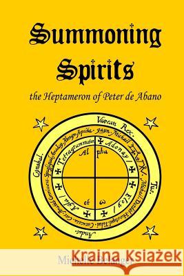 Summoning Spirits: The Heptameron of Peter de Abano Michelle Belanger Catherine Mason 9781523944804