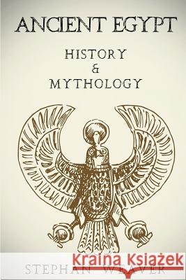 Ancient Egypt: History & Mythology (Egyptian History, Egyptian Mythology, Egyptian Gods, Egyptian Mysteries) Stephan Weaver 9781523945412