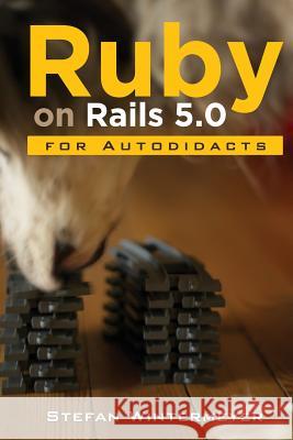Ruby on Rails 5.0 for Autodidacts: Learn Ruby 2.3 and Rails 5.0 Stefan Wintermeyer 9781523945566 Createspace Independent Publishing Platform