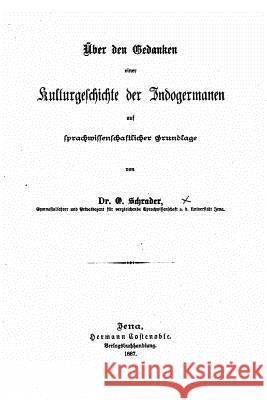 Über den Gedanken einer Kulturgeschichte der Indogermanen auf sprachwissenschaftlicher Grundlage Schrader, O. 9781523947485