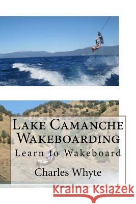 Lake Camanche Wakeboarding: Learn to Wakeboard Charles Whyte 9781523947553