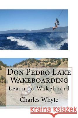 Don Pedro Lake Wakeboarding: Learn to Wakeboard Charles Whyte 9781523948352