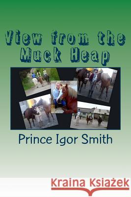 View from the Muck Heap: A collection of pony memories Smith, Jane 9781523949380 Createspace Independent Publishing Platform