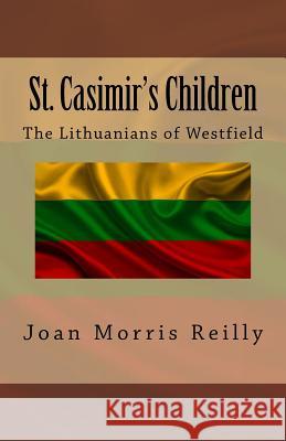 St. Casimir's Children: The Lithuanians of Westfield MS Joan Morris Reilly 9781523950263 Createspace Independent Publishing Platform