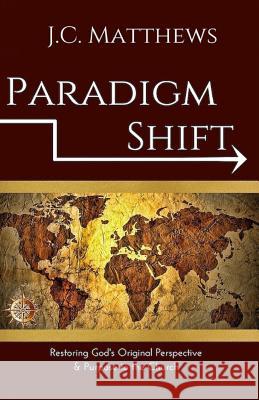 Paradigm Shift: Restoring God's Original Perspective & Purpose for His Church Dr J. C. Matthews 9781523952397 Createspace Independent Publishing Platform