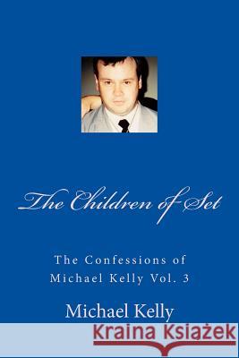 The Children of Set: The Confessions of Michael Kelly Vol. 3 Michael Kelly 9781523952960 Createspace Independent Publishing Platform