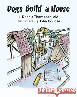 Dogs Build a House Aia L. Dennis Thompson John Haugse 9781523956203