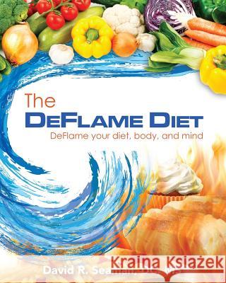 The Deflame Diet: DeFlame your diet, body, and mind Seaman, David R. 9781523957705