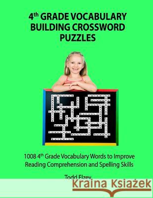 4th Grade Vocabulary Building Crossword Puzzles: 1008 Vocabulary Words to Improve Reading Comprehension and Spelling Skills Todd Elzey 9781523958207