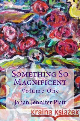 Something So Magnificent: Volume One Janan Jennifer Platt 9781523958733