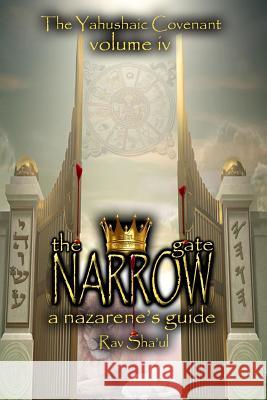 The Narrow Gate: The Yahushaic Covenant Volume IV Rav Sha'ul 9781523959129 Createspace Independent Publishing Platform