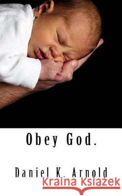 Obey God. Daniel K. Arnold 9781523959358 Createspace Independent Publishing Platform