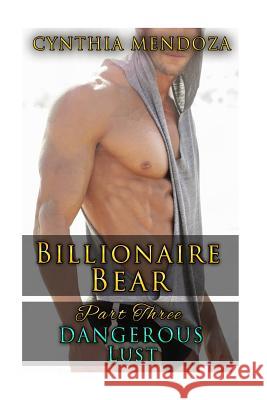 Billionaire Bear: Part Three: Dangerous Lust Cynthia Mendoza 9781523960781