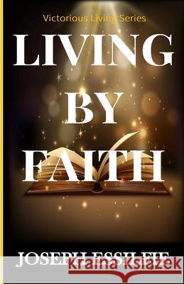 Living By Faith Essilfie, Joseph 9781523961245 Createspace Independent Publishing Platform