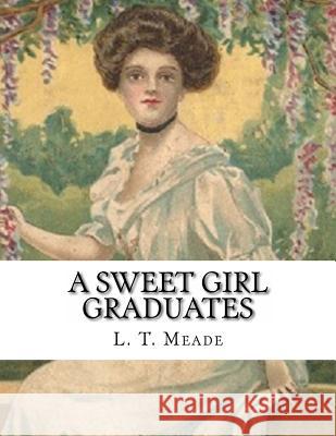 A Sweet Girl Graduates L. T. Meade 9781523962594 Createspace Independent Publishing Platform