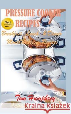 Pressure Cooker Recipes: (Breakfast, lunch, & dinner mouth-watering recipes) Humphrey, Tom 9781523962914 Createspace Independent Publishing Platform