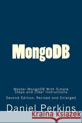 MongoDB: Master MongoDB With Simple Steps and Clear Instructions Perkins, Daniel 9781523963003 Createspace Independent Publishing Platform