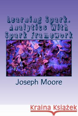 Learning Spark: Analytics With Spark Framework Joseph Moore 9781523965168 Createspace Independent Publishing Platform