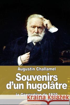 Souvenirs d'un hugolâtre: la Génération de 1830 Challamel, Augustin 9781523965199