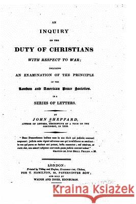 An inquiry on the duty of Christians with respect to war Sheppard, John 9781523965441 Createspace Independent Publishing Platform