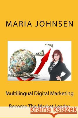 Multilingual Digital Marketing: Become the Market Leader Maria Johnsen 9781523969395 Createspace Independent Publishing Platform