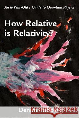 How Relative is Relativity: An 8-year-old's Guide to Quantum Physics Denim D. Padberg 9781523971657