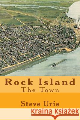 Rock Island: The Town Steve Urie 9781523971718 Createspace Independent Publishing Platform