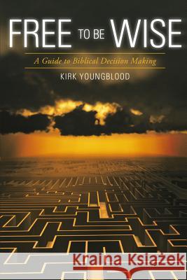 Free to Be Wise: A Guide to Biblical Decision Making Kirk Youngblood 9781523973767