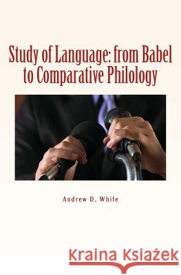 Study of Language: from Babel to Comparative Philology White, Andrew D. 9781523975419 Createspace Independent Publishing Platform