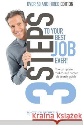 3 Steps to Your Best Job Ever: Over 40 and Hired Edition Steven Steinfeld 9781523977741 Createspace Independent Publishing Platform