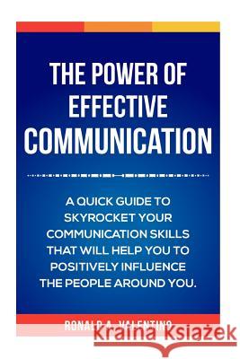 The Power of Effective Communication: The Ultimate guide to skyrocket your communication skills and influence the people around you (improve social sk Valentino, Ronald a. 9781523977840 Createspace Independent Publishing Platform