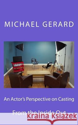 An Actor's Perspective on Casting: From the Inside Out Michael Gerard 9781523979851 Createspace Independent Publishing Platform