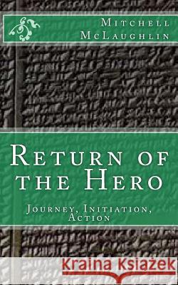 Return of the Hero: Journey, Initiation, Action Mitchell McLaughlin 9781523980178