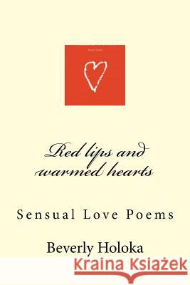 Red lips and warmed hearts: Sensual Love Poems Holoka, Beverly 9781523980888 Createspace Independent Publishing Platform
