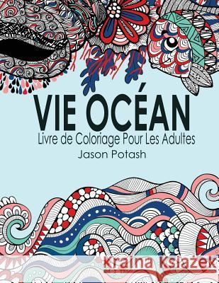 Vie Ocean Livre de Coloriage Pour Les Adultes Jason Potash 9781523983094 Createspace Independent Publishing Platform