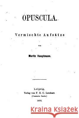 Opuscula, Vermischte Aufsätze Hauptmann, Moritz 9781523983452 Createspace Independent Publishing Platform