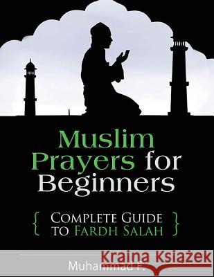 Muslim Prayers For Beginners: Complete Guide to Fardh Salah F, Muhammad 9781523984244 Createspace Independent Publishing Platform
