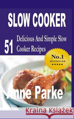 Slow Cooker: 51 delicious and simple slow cooker recipes Parke, Anne 9781523984534 Createspace Independent Publishing Platform