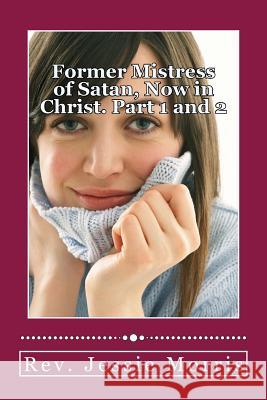 Former Mistress of Satan, Now in Christ. Part 1 and 2 Rev Jessie Morris 9781523984640